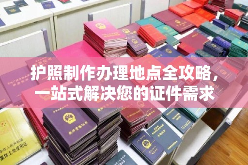 双清护照制作办理地点全攻略，一站式解决您的证件需求