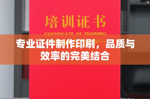 双清专业证件制作印刷，品质与效率的完美结合