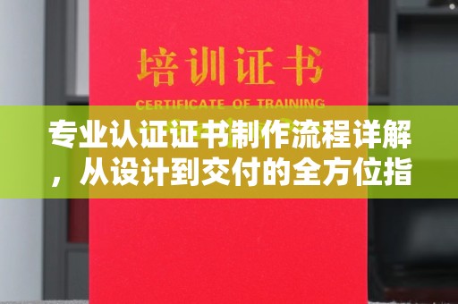 双清专业认证证书制作流程详解，从设计到交付的全方位指南
