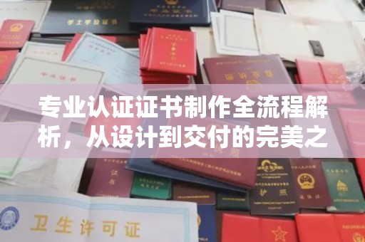 双清专业认证证书制作全流程解析，从设计到交付的完美之旅