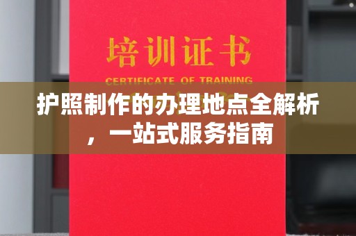 双清护照制作的办理地点全解析，一站式服务指南