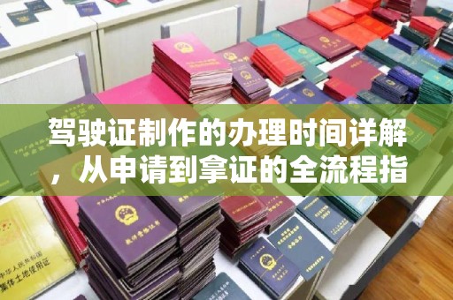 双清驾驶证制作的办理时间详解，从申请到拿证的全流程指南