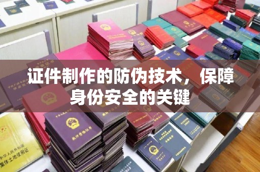 双清证件制作的防伪技术，保障身份安全的关键