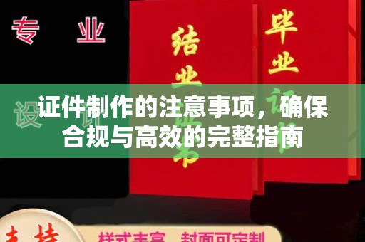 双清证件制作的注意事项，确保合规与高效的完整指南