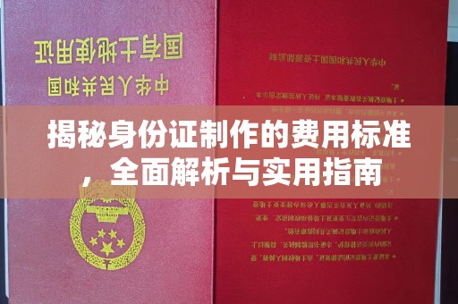 双清揭秘身份证制作的费用标准，全面解析与实用指南