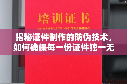 双清揭秘证件制作的防伪技术，如何确保每一份证件独一无二