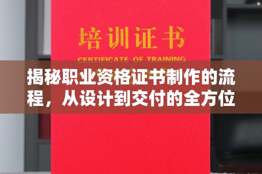 双清揭秘职业资格证书制作的流程，从设计到交付的全方位解析