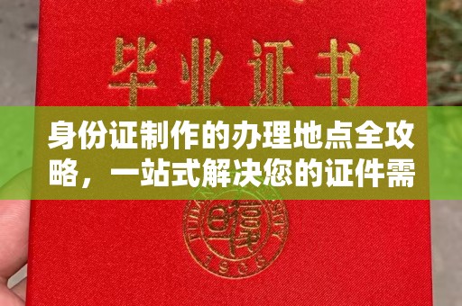双清身份证制作的办理地点全攻略，一站式解决您的证件需求