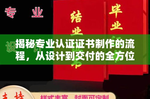 双清揭秘专业认证证书制作的流程，从设计到交付的全方位指南