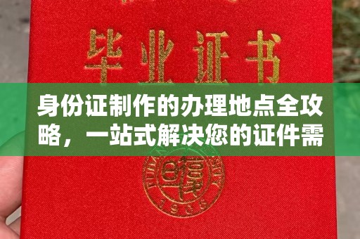 双清身份证制作的办理地点全攻略，一站式解决您的证件需求