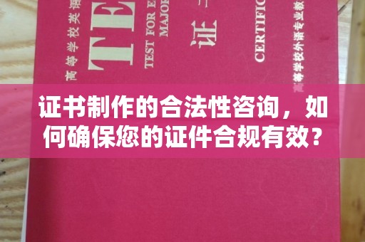 双清证书制作的合法性咨询，如何确保您的证件合规有效？