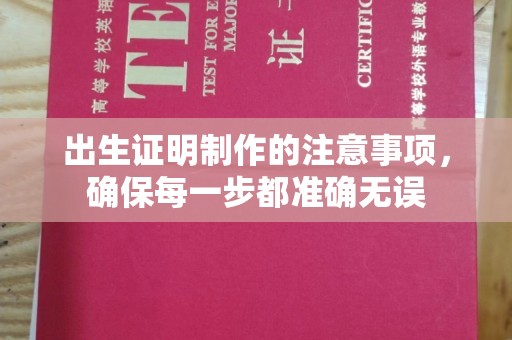 双清出生证明制作的注意事项，确保每一步都准确无误
