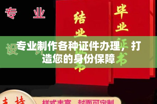 双清专业制作各种证件办理，打造您的身份保障