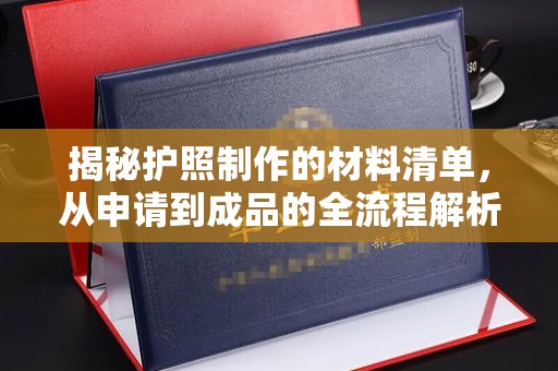 双清揭秘护照制作的材料清单，从申请到成品的全流程解析