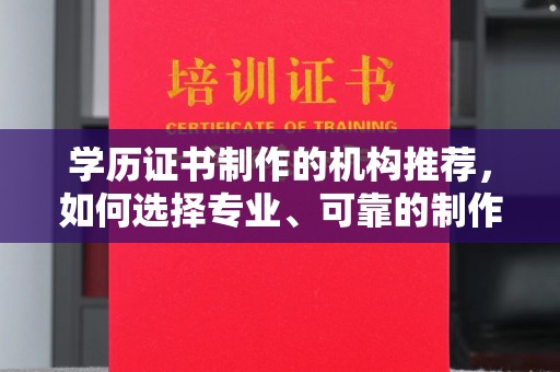 双清学历证书制作的机构推荐，如何选择专业、可靠的制作机构？