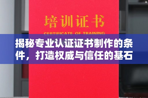双清揭秘专业认证证书制作的条件，打造权威与信任的基石