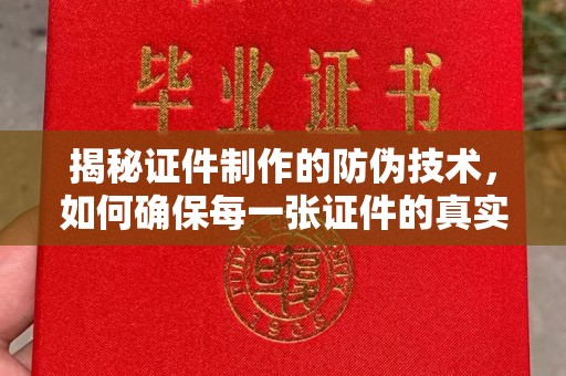 双清揭秘证件制作的防伪技术，如何确保每一张证件的真实性