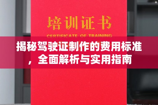 双清揭秘驾驶证制作的费用标准，全面解析与实用指南