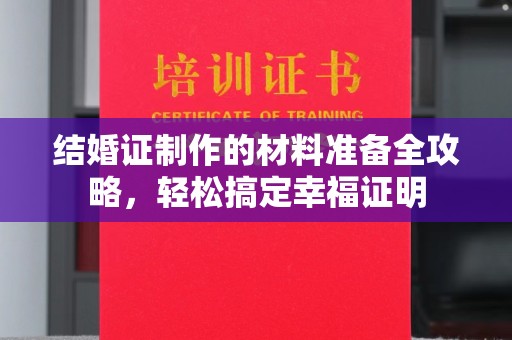 双清结婚证制作的材料准备全攻略，轻松搞定幸福证明