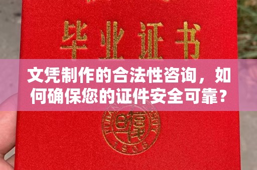 双清文凭制作的合法性咨询，如何确保您的证件安全可靠？
