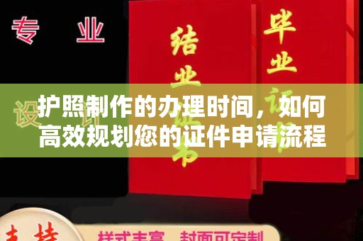 双清护照制作的办理时间，如何高效规划您的证件申请流程