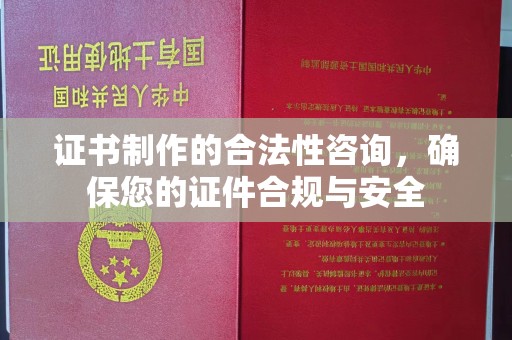 双清证书制作的合法性咨询，确保您的证件合规与安全