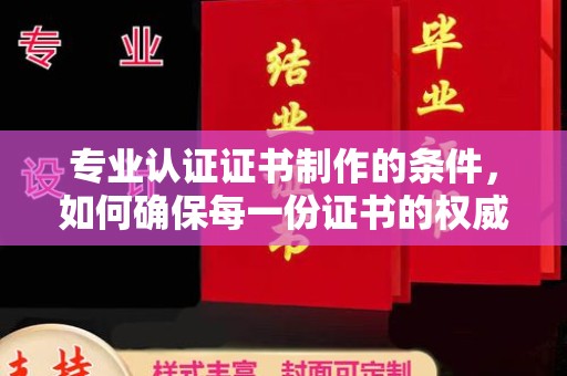 双清专业认证证书制作的条件，如何确保每一份证书的权威与可信