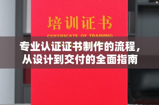 双清专业认证证书制作的流程，从设计到交付的全面指南